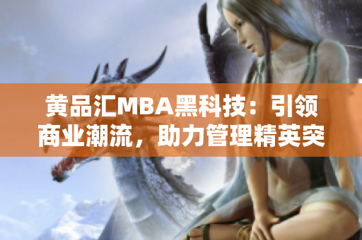 黃品匯MBA黑科技：引領(lǐng)商業(yè)潮流，助力管理精英突破創(chuàng)新風(fēng)暴