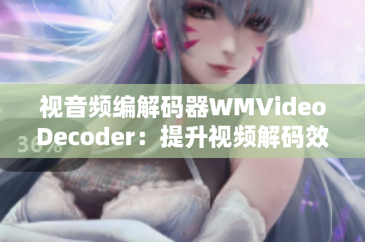 視音頻編解碼器WMVideoDecoder：提升視頻解碼效率并實現(xiàn)更高畫質(zhì)