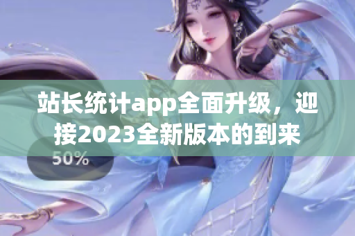 站長統(tǒng)計app全面升級，迎接2023全新版本的到來