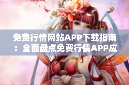 免費行情網(wǎng)站APP下載指南：全面盤點免費行情APP應(yīng)用資源