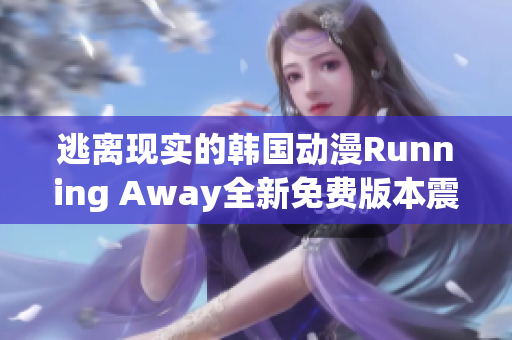 逃離現(xiàn)實的韓國動漫Running Away全新免費版本震撼上線!