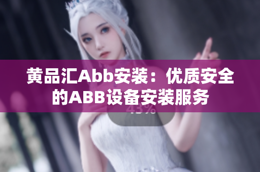 黃品匯Abb安裝：優(yōu)質(zhì)安全的ABB設備安裝服務