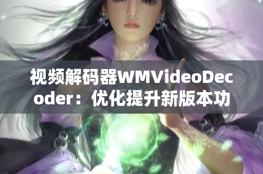 視頻解碼器WMVideoDecoder：優(yōu)化提升新版本功能 