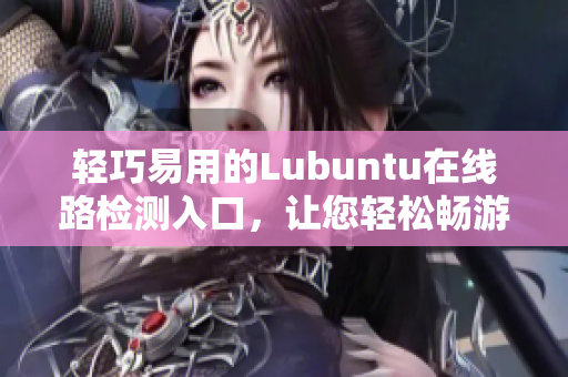 輕巧易用的Lubuntu在線路檢測入口，讓您輕松暢游網(wǎng)絡(luò) 