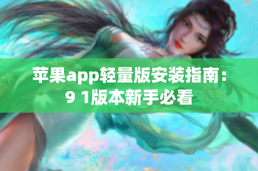 蘋果app輕量版安裝指南：9 1版本新手必看