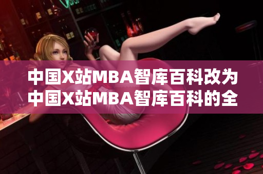 中國X站MBA智庫百科改為中國X站MBA智庫百科的全面資訊-全方位解讀MBA知識