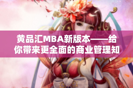 黃品匯MBA新版本——給你帶來更全面的商業(yè)管理知識(shí)