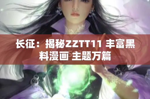 長(zhǎng)征：揭秘ZZTT11 豐富黑料漫畫(huà) 主題萬(wàn)篇