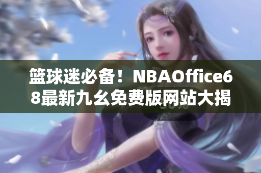 籃球迷必備！NBAOffice68最新九幺免費版網(wǎng)站大揭秘