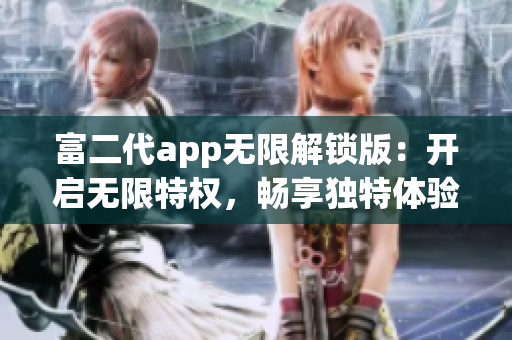 富二代app無限解鎖版：開啟無限特權，暢享獨特體驗