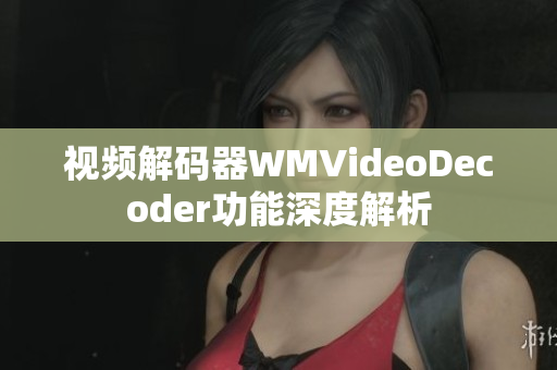 視頻解碼器WMVideoDecoder功能深度解析