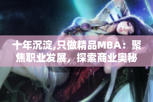 十年沉淀,只做精品MBA：聚焦職業(yè)發(fā)展，探索商業(yè)奧秘