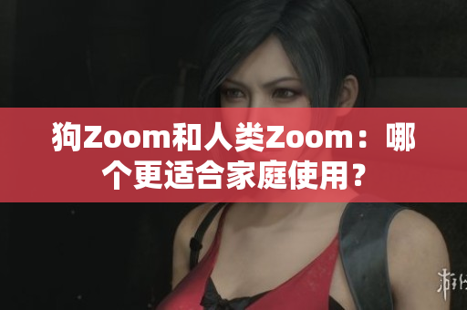 狗Zoom和人類Zoom：哪個(gè)更適合家庭使用？