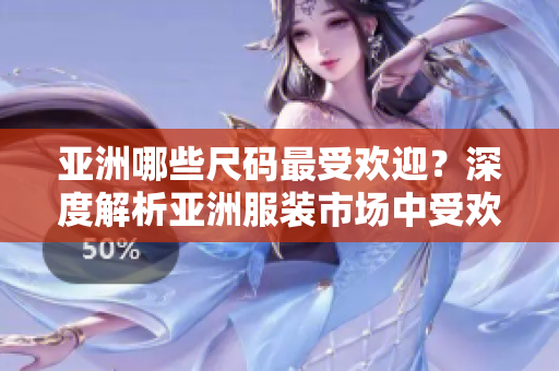 亞洲哪些尺碼最受歡迎？深度解析亞洲服裝市場中受歡迎的尺碼 