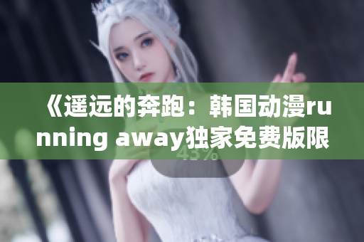 《遙遠的奔跑：韓國動漫running away獨家免費版限時放送，快來追番！》