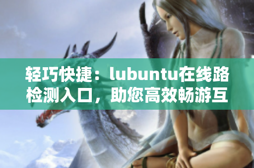 輕巧快捷：lubuntu在線路檢測(cè)入口，助您高效暢游互聯(lián)網(wǎng)