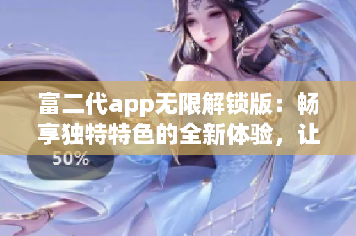 富二代app無限解鎖版：暢享獨特特色的全新體驗，讓你盡情暢玩