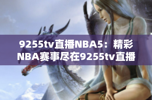 9255tv直播NBA5：精彩NBA賽事盡在9255tv直播平臺