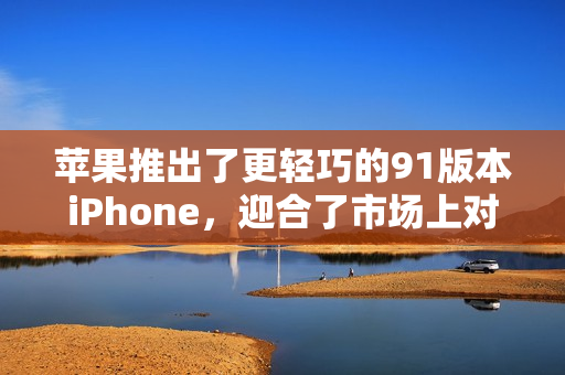 蘋果推出了更輕巧的91版本iPhone，迎合了市場上對于便攜性的需求