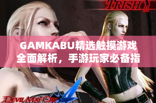 GAMKABU精選觸摸游戲全面解析，手游玩家必備指南