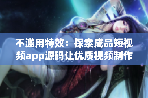 不濫用特效：探索成品短視頻app源碼讓優(yōu)質(zhì)視頻制作更簡(jiǎn)便