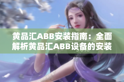 黃品匯ABB安裝指南：全面解析黃品匯ABB設(shè)備的安裝步驟及注意事項