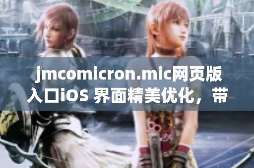  jmcomicron.mic網(wǎng)頁(yè)版入口iOS 界面精美優(yōu)化，帶給用戶全新體驗(yàn)