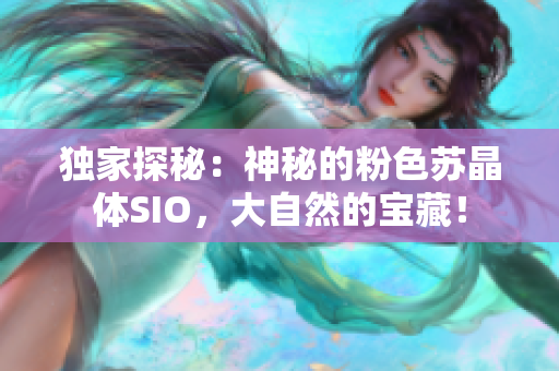 獨家探秘：神秘的粉色蘇晶體SIO，大自然的寶藏！