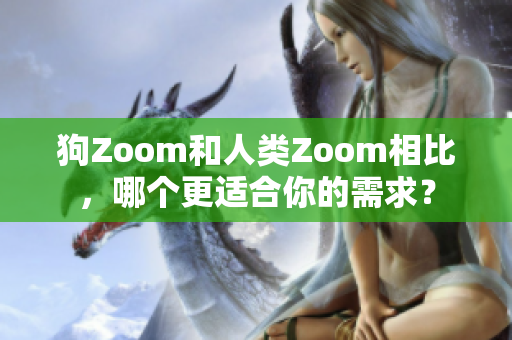 狗Zoom和人類Zoom相比，哪個更適合你的需求？