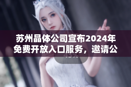 蘇州晶體公司宣布2024年免費(fèi)開放入口服務(wù)，邀請公眾暢游參觀