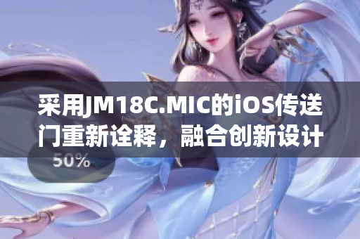 采用JM18C.MIC的iOS傳送門重新詮釋，融合創(chuàng)新設(shè)計(jì)。