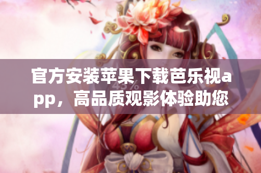 官方安裝蘋果下載芭樂視app，高品質(zhì)觀影體驗(yàn)助您暢享視聽之樂