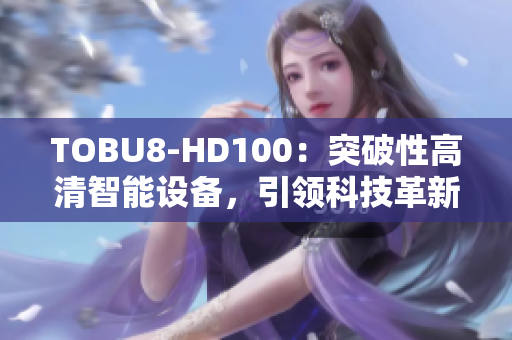 TOBU8-HD100：突破性高清智能設備，引領科技革新