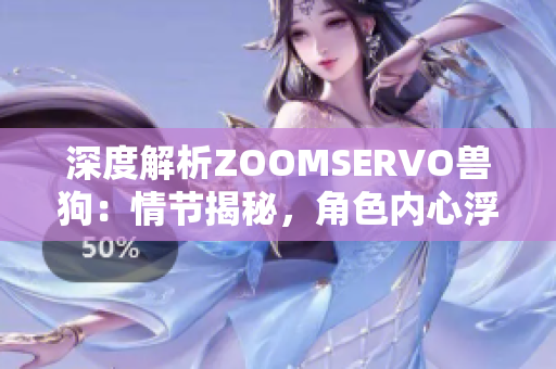 深度解析ZOOMSERVO獸狗：情節(jié)揭秘，角色內(nèi)心浮出水面