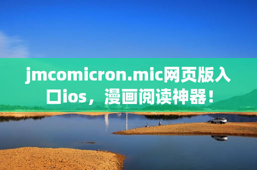 jmcomicron.mic網(wǎng)頁(yè)版入口ios，漫畫(huà)閱讀神器！