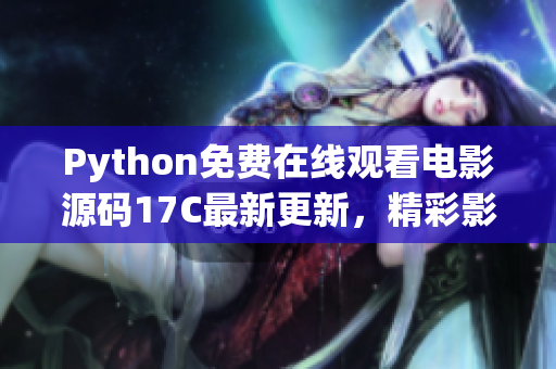 Python免費(fèi)在線觀看電影源碼17C最新更新，精彩影視資源盡在其中