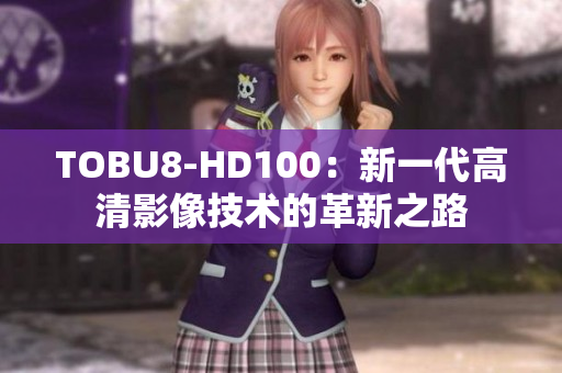 TOBU8-HD100：新一代高清影像技術(shù)的革新之路