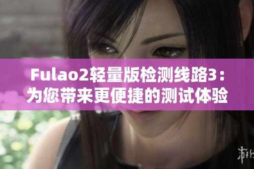 Fulao2輕量版檢測線路3：為您帶來更便捷的測試體驗