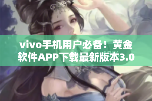 vivo手機用戶必備！黃金軟件APP下載最新版本3.0.3，輕松解鎖手機功能