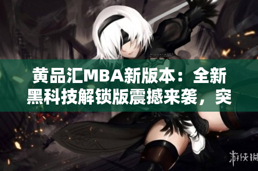 黃品匯MBA新版本：全新黑科技解鎖版震撼來襲，突破性升級激動(dòng)人心