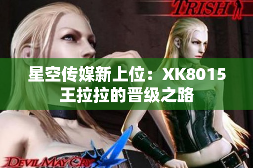 星空傳媒新上位：XK8015王拉拉的晉級(jí)之路