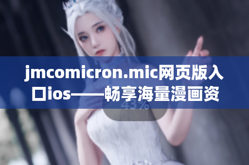 jmcomicron.mic網(wǎng)頁版入口ios——暢享海量漫畫資源的移動(dòng)閱讀平臺(tái)