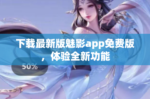 下載最新版魅影app免費(fèi)版，體驗(yàn)全新功能