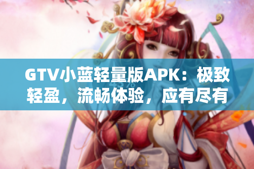 GTV小藍輕量版APK：極致輕盈，流暢體驗，應有盡有