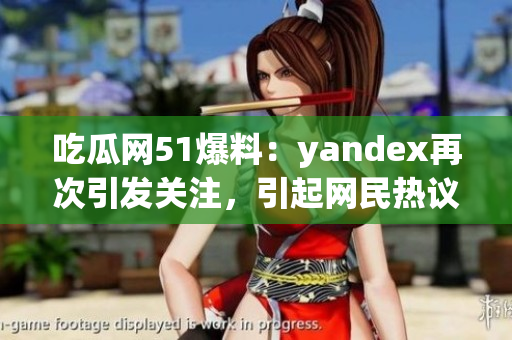 吃瓜網(wǎng)51爆料：yandex再次引發(fā)關(guān)注，引起網(wǎng)民熱議