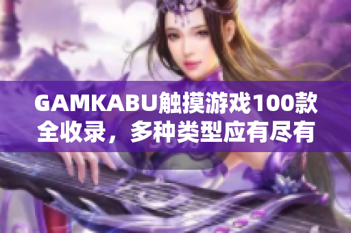 GAMKABU觸摸游戲100款全收錄，多種類型應(yīng)有盡有