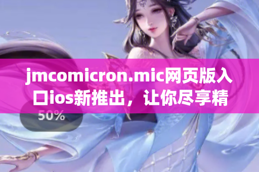 jmcomicron.mic網(wǎng)頁版入口ios新推出，讓你盡享精彩漫畫世界