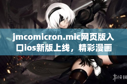 jmcomicron.mic網(wǎng)頁版入口ios新版上線，精彩漫畫隨時(shí)隨地暢享