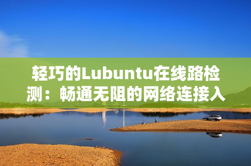 輕巧的Lubuntu在線路檢測：暢通無阻的網(wǎng)絡(luò)連接入口