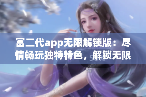 富二代app無限解鎖版：盡情暢玩獨特特色，解鎖無限可能